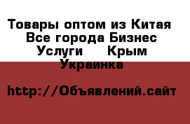 Товары оптом из Китая  - Все города Бизнес » Услуги   . Крым,Украинка